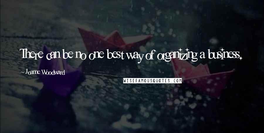 Joanne Woodward Quotes: There can be no one best way of organizing a business.