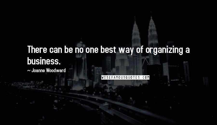 Joanne Woodward Quotes: There can be no one best way of organizing a business.