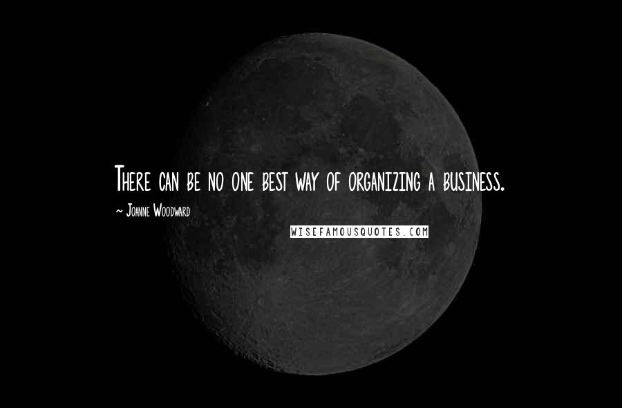 Joanne Woodward Quotes: There can be no one best way of organizing a business.