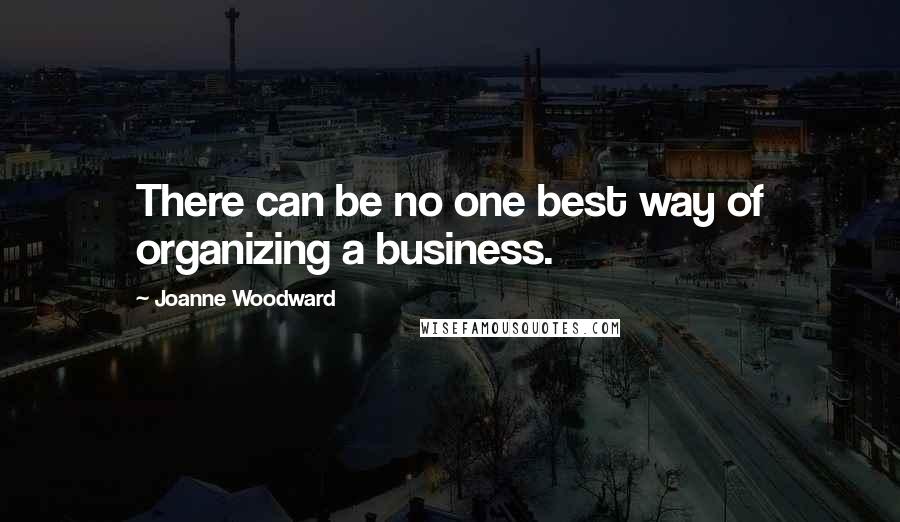 Joanne Woodward Quotes: There can be no one best way of organizing a business.