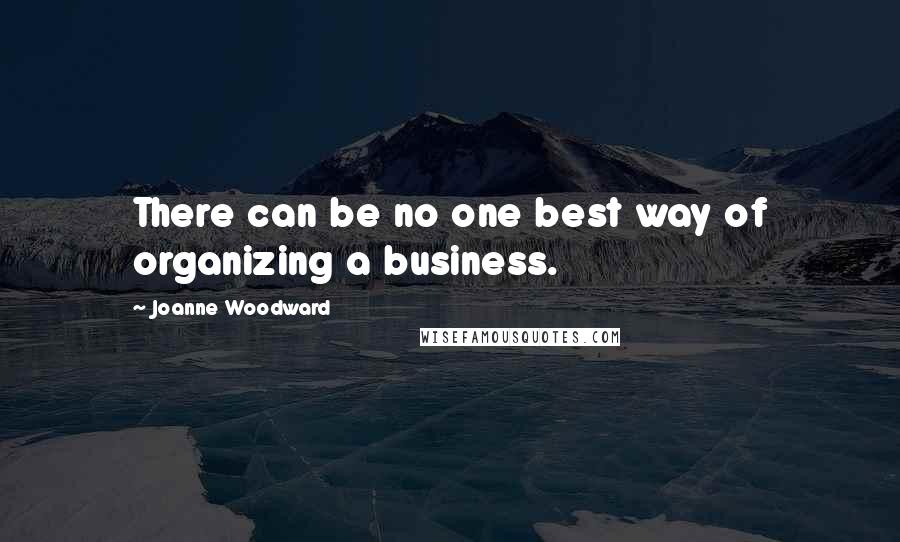 Joanne Woodward Quotes: There can be no one best way of organizing a business.