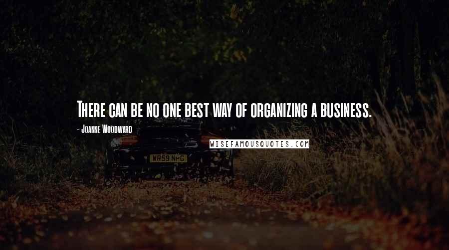 Joanne Woodward Quotes: There can be no one best way of organizing a business.