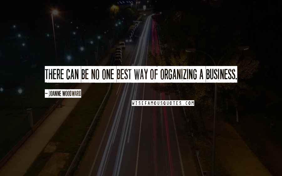 Joanne Woodward Quotes: There can be no one best way of organizing a business.