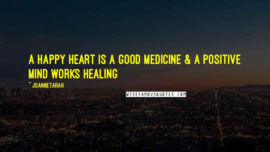 JoanneTarah Quotes: A Happy Heart is a good medicine & a Positive mind works Healing