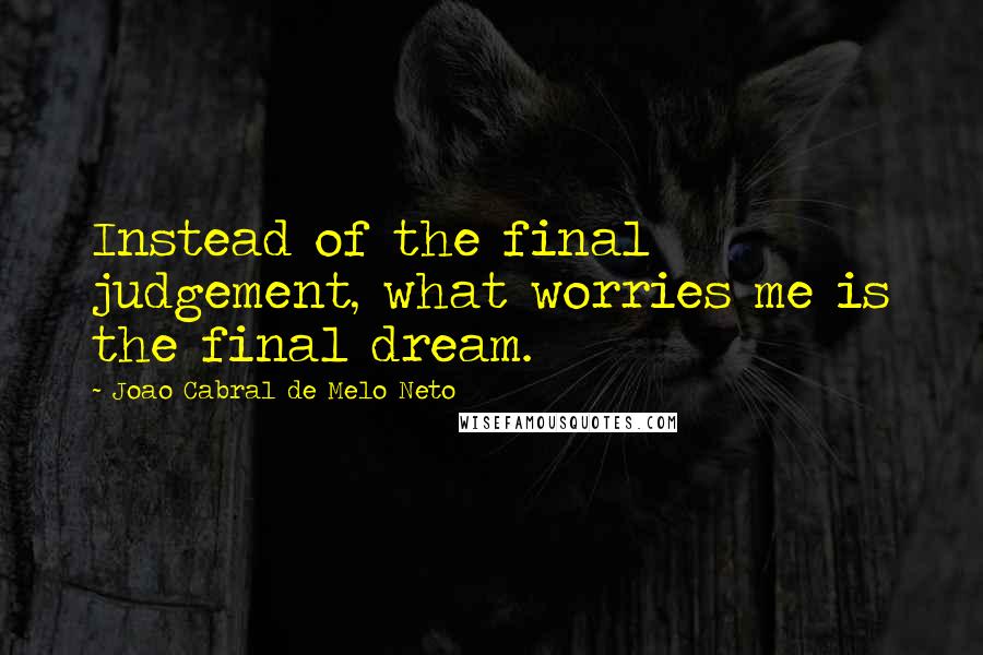 Joao Cabral De Melo Neto Quotes: Instead of the final judgement, what worries me is the final dream.