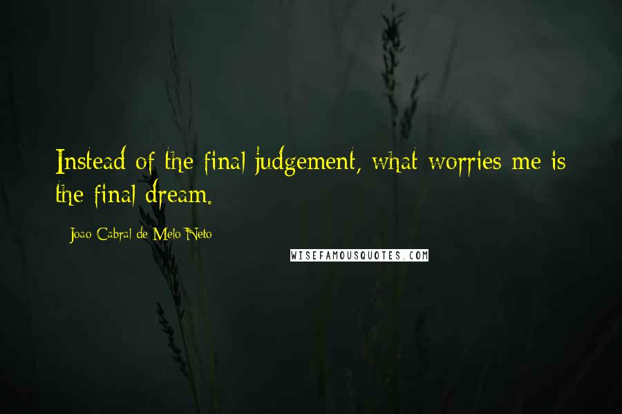 Joao Cabral De Melo Neto Quotes: Instead of the final judgement, what worries me is the final dream.