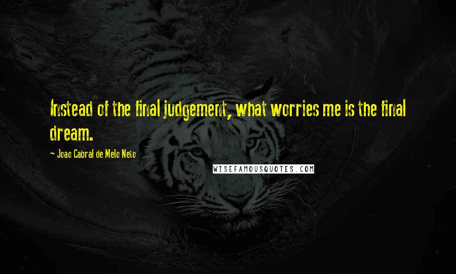 Joao Cabral De Melo Neto Quotes: Instead of the final judgement, what worries me is the final dream.