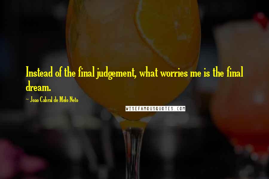 Joao Cabral De Melo Neto Quotes: Instead of the final judgement, what worries me is the final dream.