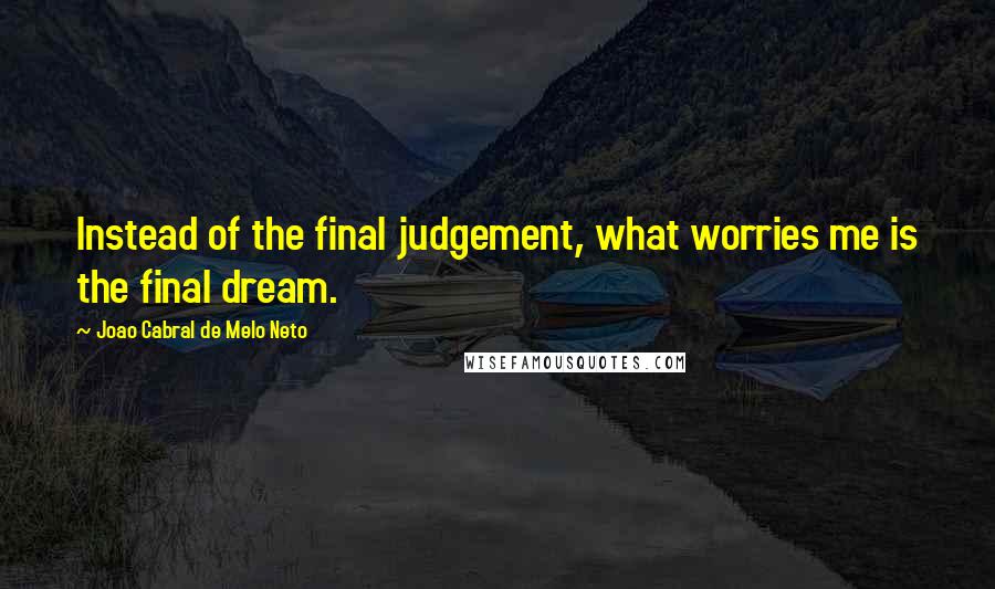 Joao Cabral De Melo Neto Quotes: Instead of the final judgement, what worries me is the final dream.