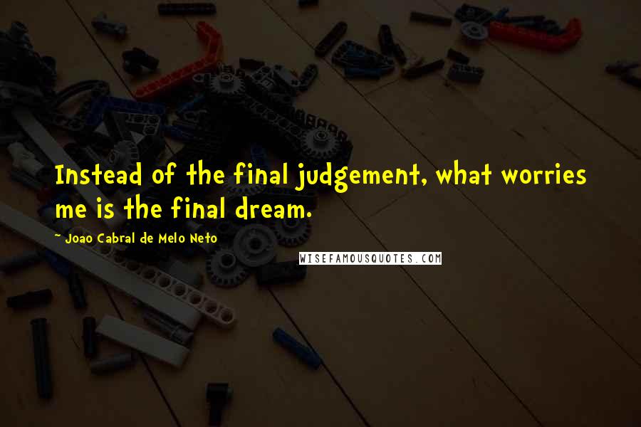 Joao Cabral De Melo Neto Quotes: Instead of the final judgement, what worries me is the final dream.