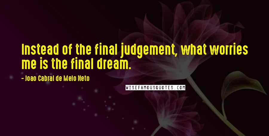 Joao Cabral De Melo Neto Quotes: Instead of the final judgement, what worries me is the final dream.