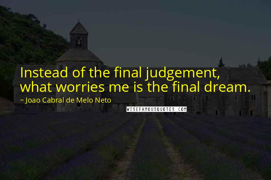 Joao Cabral De Melo Neto Quotes: Instead of the final judgement, what worries me is the final dream.