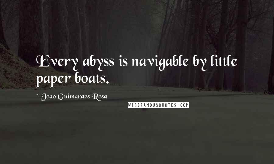 Joao Guimaraes Rosa Quotes: Every abyss is navigable by little paper boats.