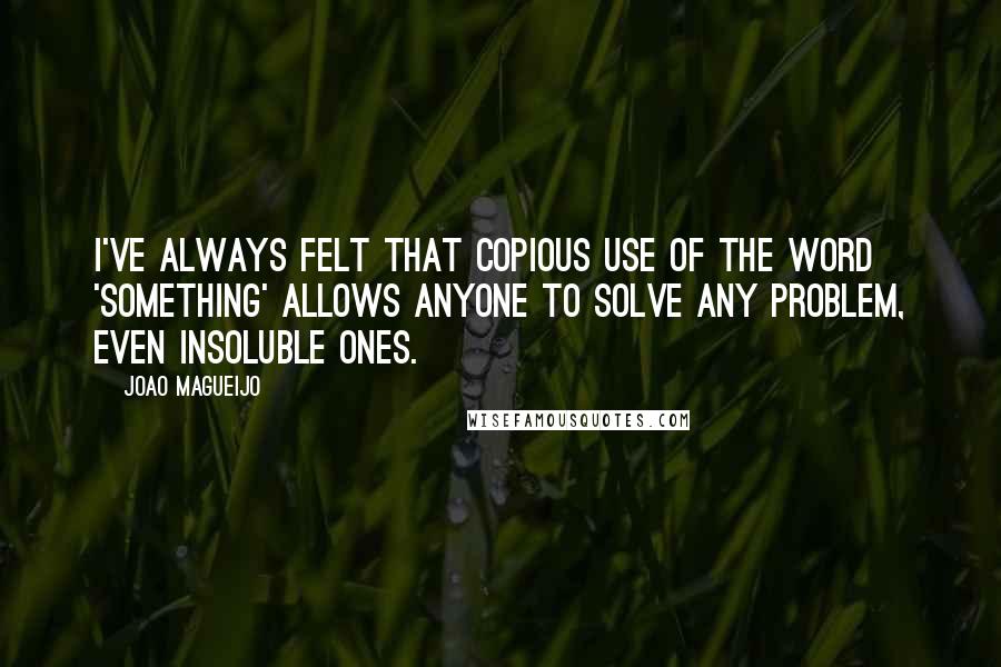 Joao Magueijo Quotes: I've always felt that copious use of the word 'something' allows anyone to solve any problem, even insoluble ones.