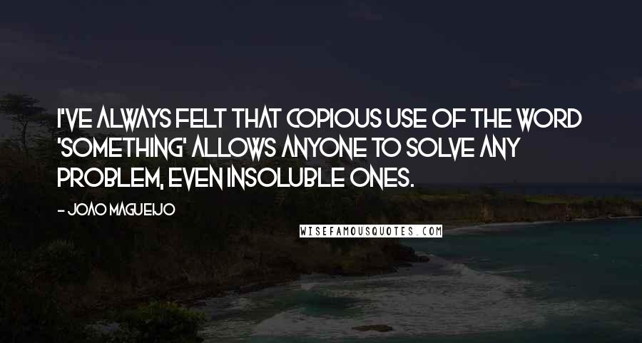 Joao Magueijo Quotes: I've always felt that copious use of the word 'something' allows anyone to solve any problem, even insoluble ones.