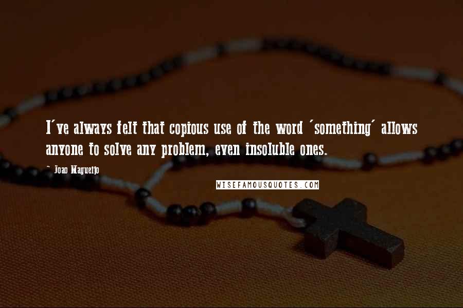 Joao Magueijo Quotes: I've always felt that copious use of the word 'something' allows anyone to solve any problem, even insoluble ones.