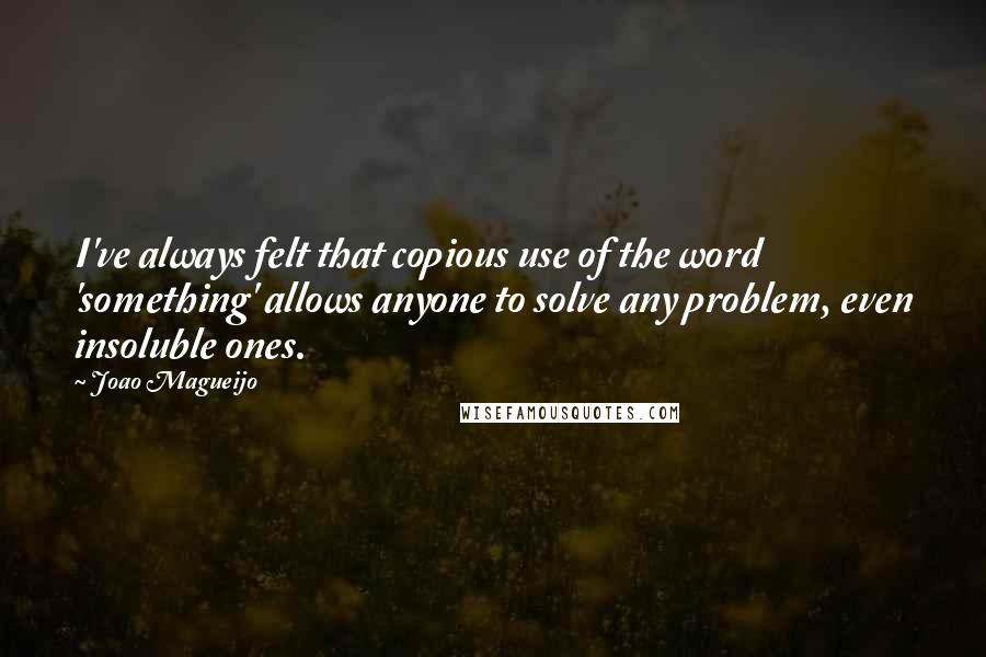 Joao Magueijo Quotes: I've always felt that copious use of the word 'something' allows anyone to solve any problem, even insoluble ones.