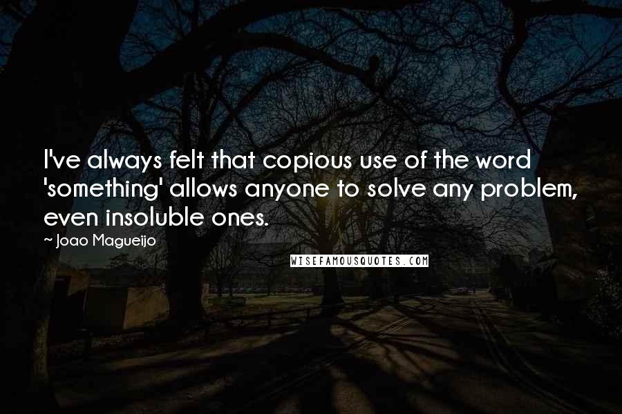 Joao Magueijo Quotes: I've always felt that copious use of the word 'something' allows anyone to solve any problem, even insoluble ones.
