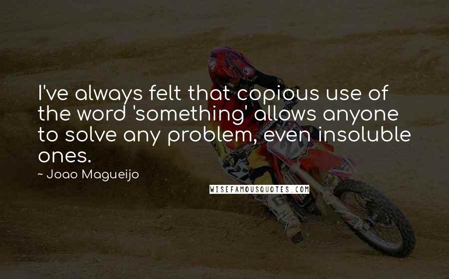 Joao Magueijo Quotes: I've always felt that copious use of the word 'something' allows anyone to solve any problem, even insoluble ones.