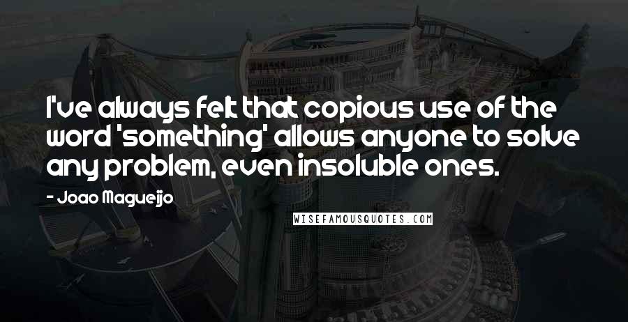 Joao Magueijo Quotes: I've always felt that copious use of the word 'something' allows anyone to solve any problem, even insoluble ones.