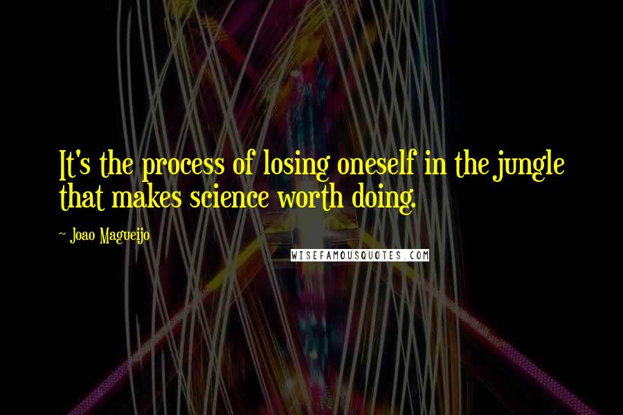 Joao Magueijo Quotes: It's the process of losing oneself in the jungle that makes science worth doing.