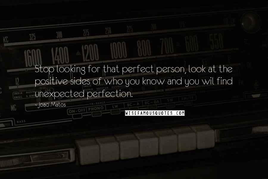 Joao Matos Quotes: Stop looking for that perfect person, look at the positive sides of who you know and you wil find unexpected perfection.