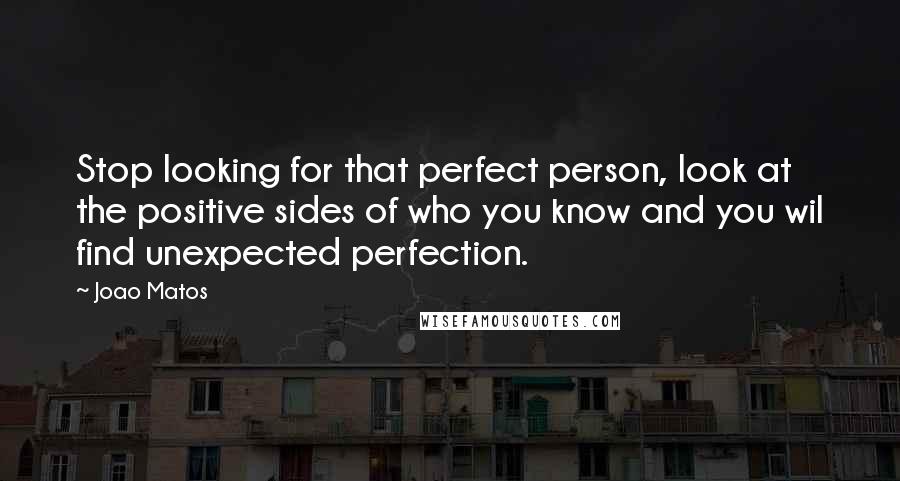 Joao Matos Quotes: Stop looking for that perfect person, look at the positive sides of who you know and you wil find unexpected perfection.