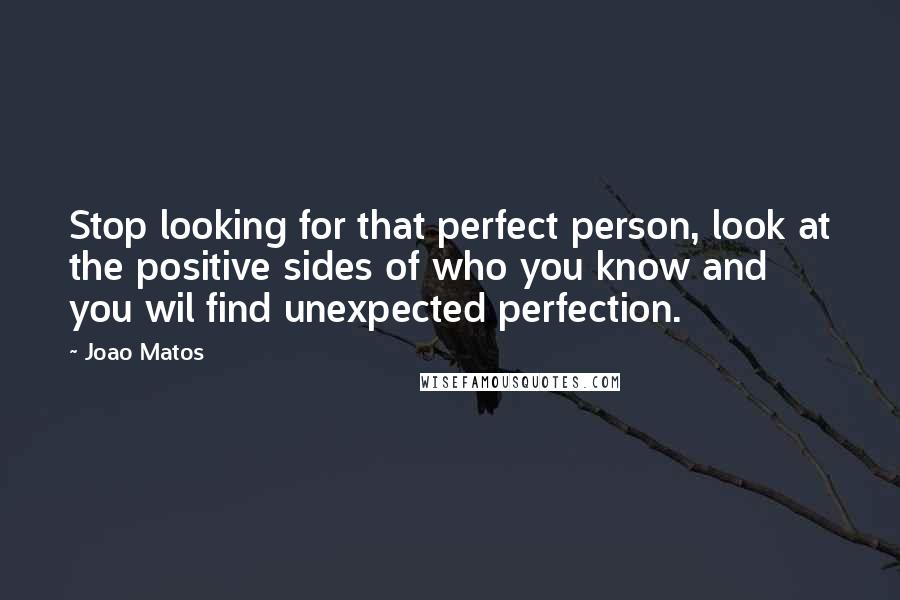 Joao Matos Quotes: Stop looking for that perfect person, look at the positive sides of who you know and you wil find unexpected perfection.