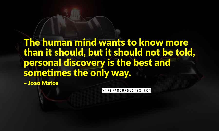 Joao Matos Quotes: The human mind wants to know more than it should, but it should not be told, personal discovery is the best and sometimes the only way.