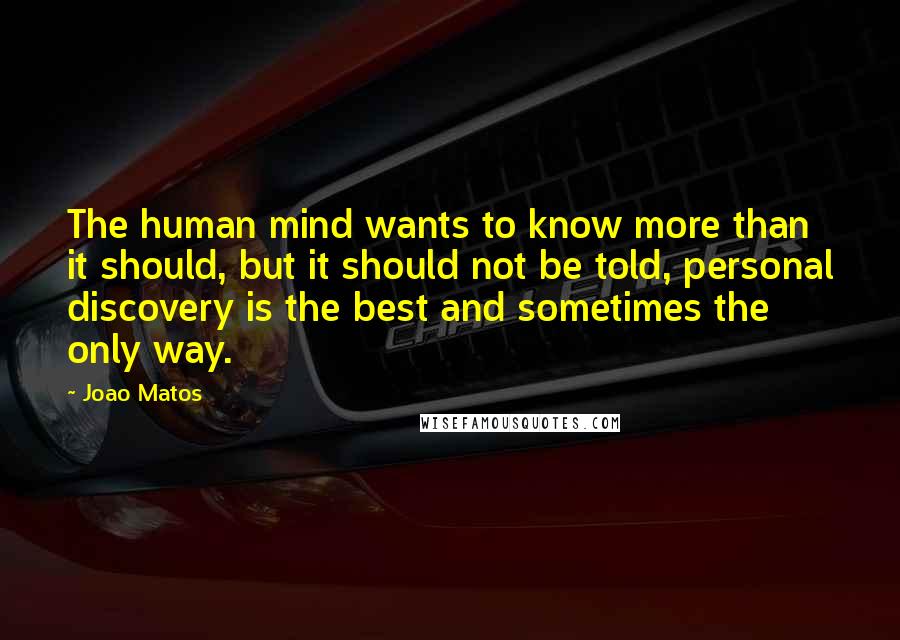 Joao Matos Quotes: The human mind wants to know more than it should, but it should not be told, personal discovery is the best and sometimes the only way.