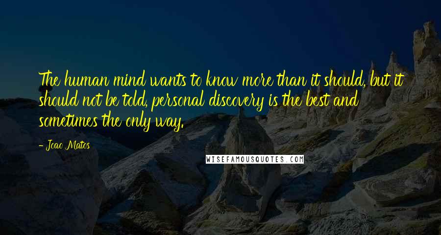 Joao Matos Quotes: The human mind wants to know more than it should, but it should not be told, personal discovery is the best and sometimes the only way.