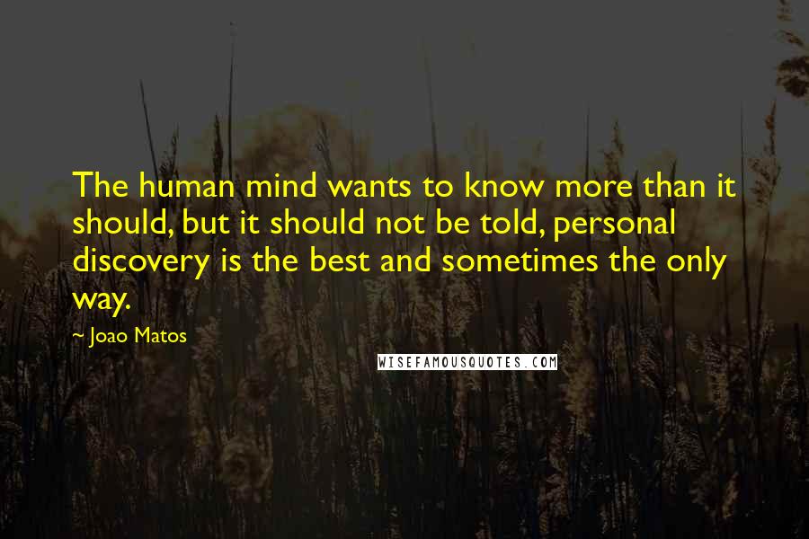 Joao Matos Quotes: The human mind wants to know more than it should, but it should not be told, personal discovery is the best and sometimes the only way.