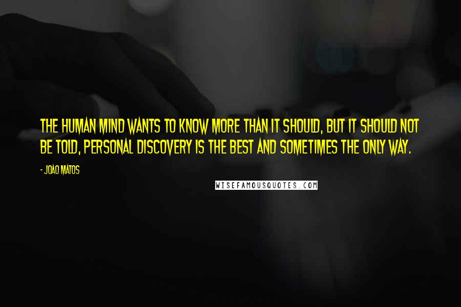 Joao Matos Quotes: The human mind wants to know more than it should, but it should not be told, personal discovery is the best and sometimes the only way.