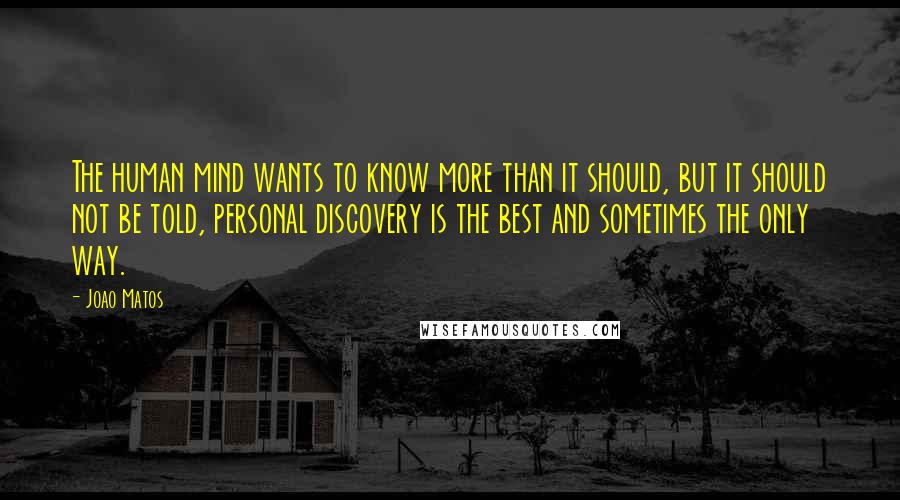 Joao Matos Quotes: The human mind wants to know more than it should, but it should not be told, personal discovery is the best and sometimes the only way.