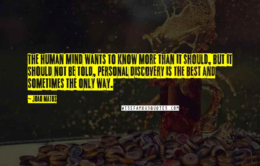 Joao Matos Quotes: The human mind wants to know more than it should, but it should not be told, personal discovery is the best and sometimes the only way.