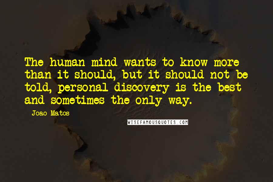 Joao Matos Quotes: The human mind wants to know more than it should, but it should not be told, personal discovery is the best and sometimes the only way.