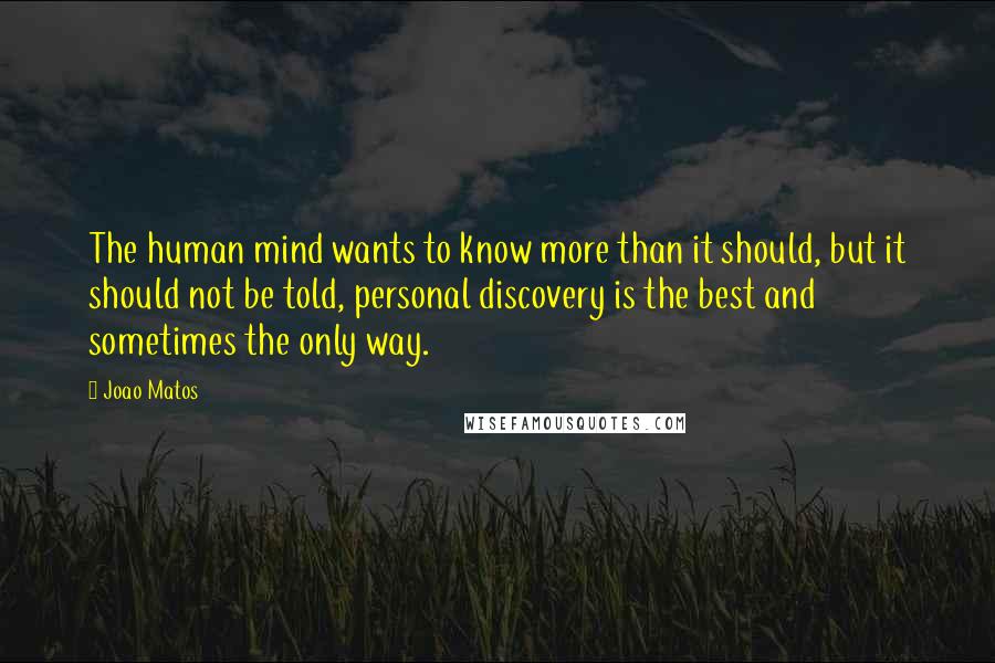 Joao Matos Quotes: The human mind wants to know more than it should, but it should not be told, personal discovery is the best and sometimes the only way.
