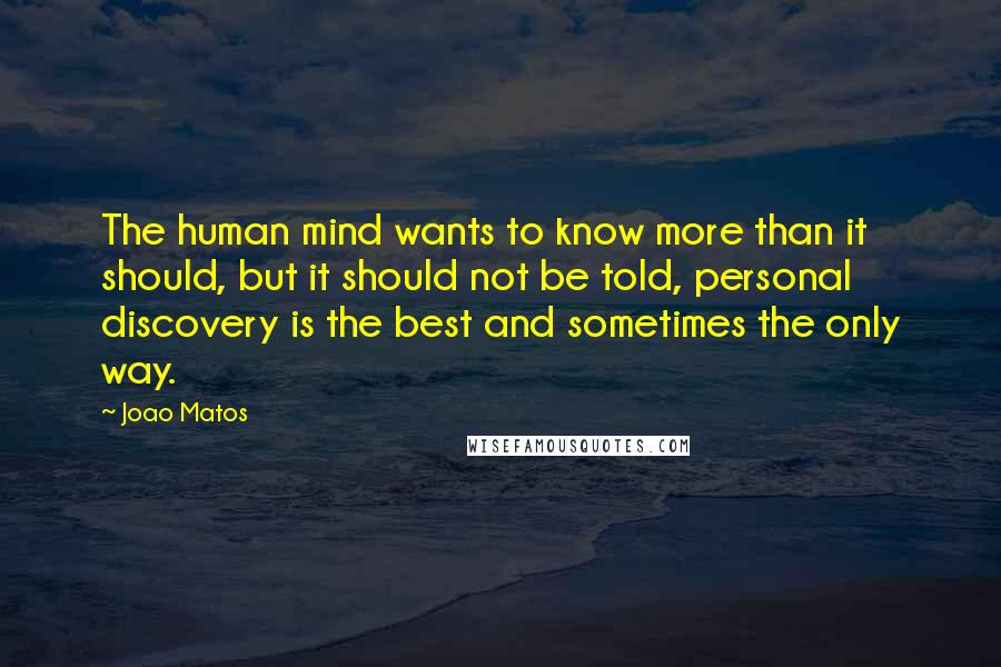 Joao Matos Quotes: The human mind wants to know more than it should, but it should not be told, personal discovery is the best and sometimes the only way.