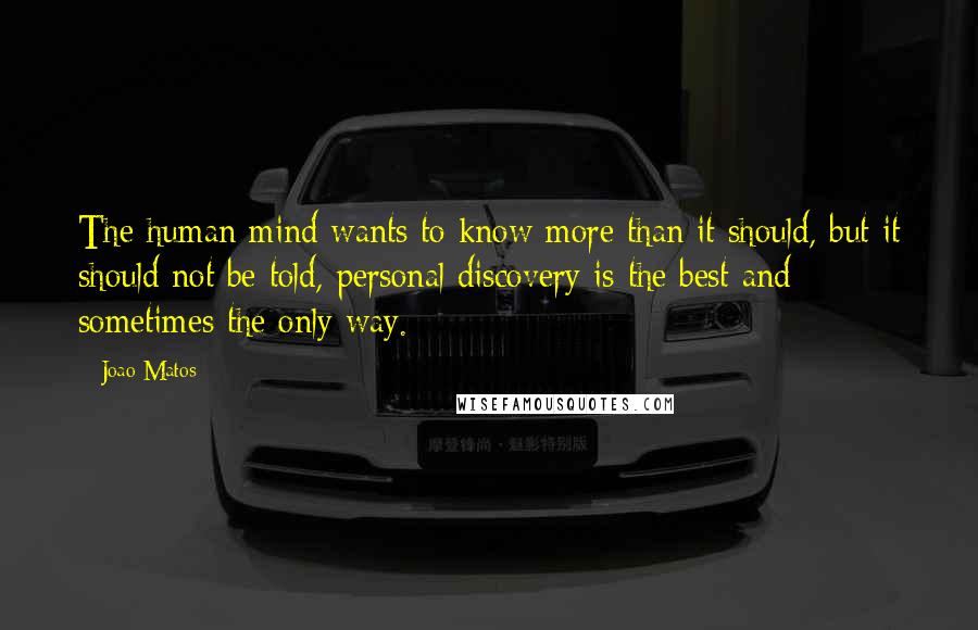 Joao Matos Quotes: The human mind wants to know more than it should, but it should not be told, personal discovery is the best and sometimes the only way.