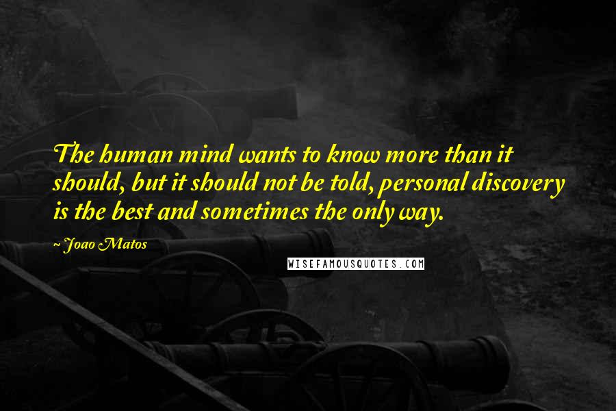 Joao Matos Quotes: The human mind wants to know more than it should, but it should not be told, personal discovery is the best and sometimes the only way.