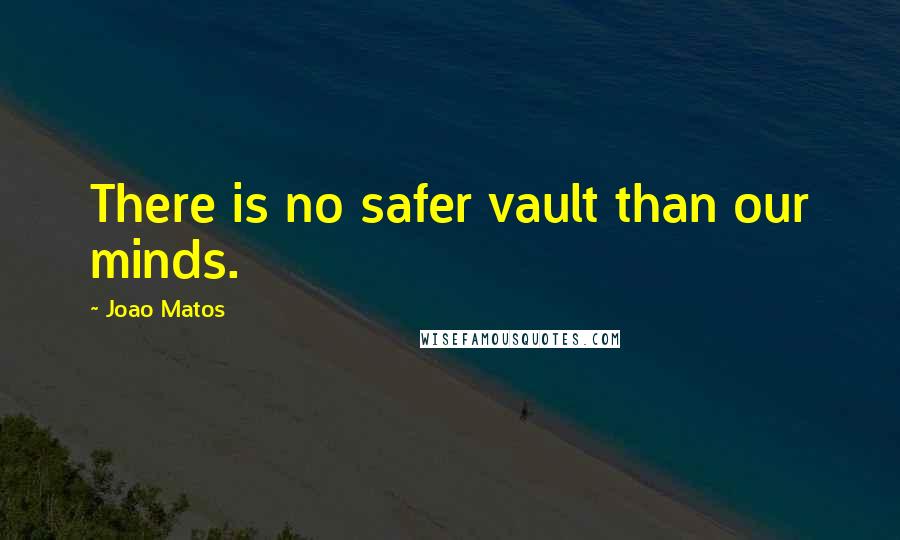 Joao Matos Quotes: There is no safer vault than our minds.