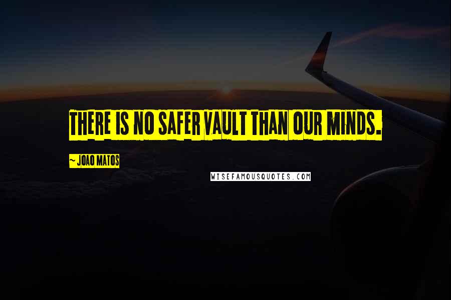 Joao Matos Quotes: There is no safer vault than our minds.