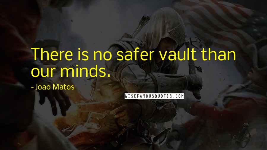 Joao Matos Quotes: There is no safer vault than our minds.