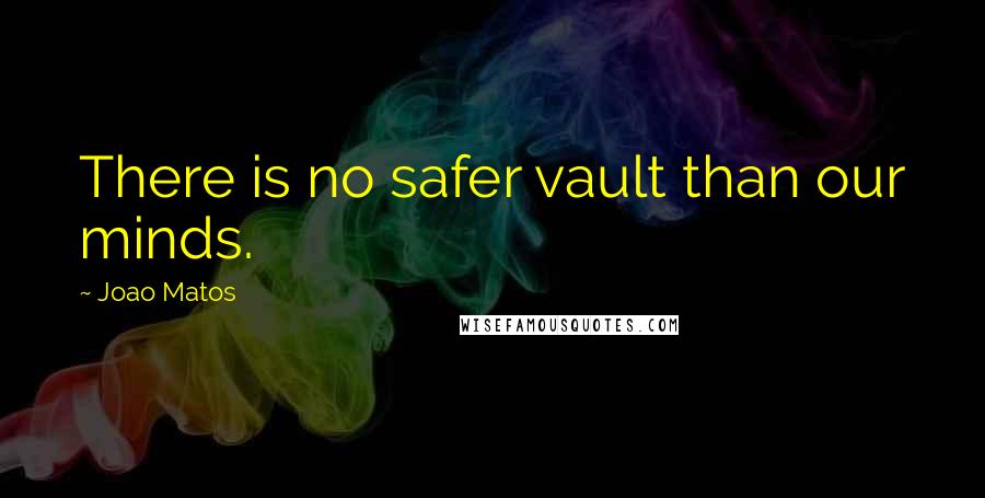 Joao Matos Quotes: There is no safer vault than our minds.