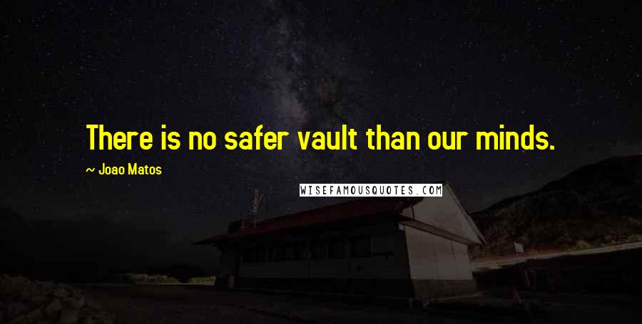 Joao Matos Quotes: There is no safer vault than our minds.