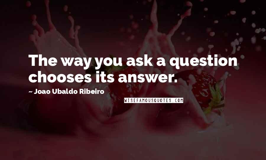 Joao Ubaldo Ribeiro Quotes: The way you ask a question chooses its answer.