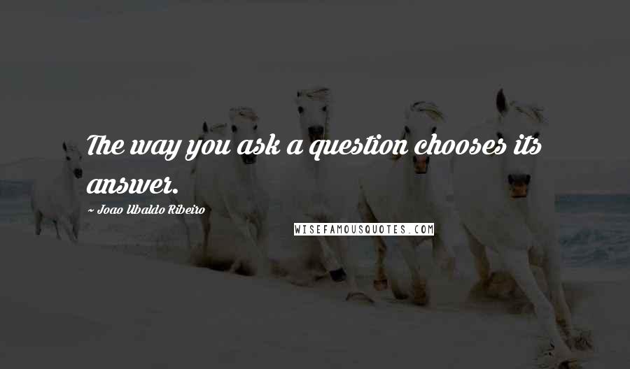 Joao Ubaldo Ribeiro Quotes: The way you ask a question chooses its answer.
