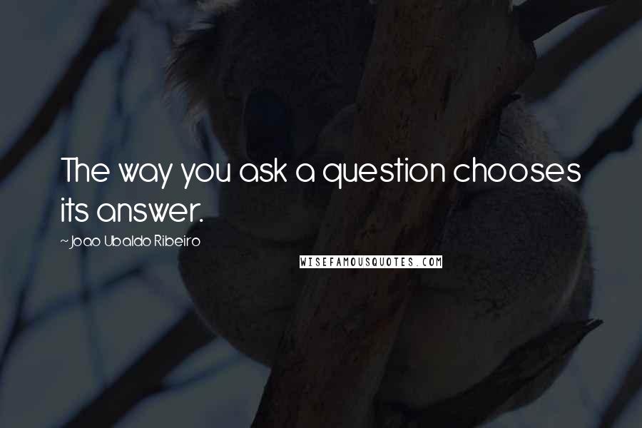 Joao Ubaldo Ribeiro Quotes: The way you ask a question chooses its answer.