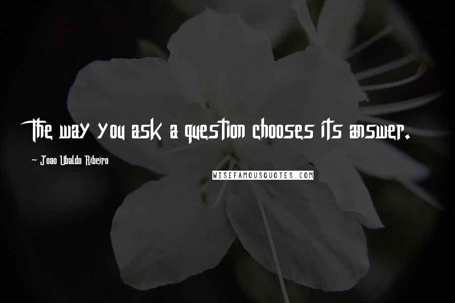 Joao Ubaldo Ribeiro Quotes: The way you ask a question chooses its answer.