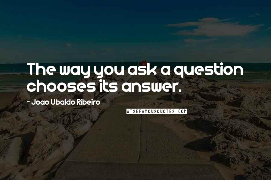 Joao Ubaldo Ribeiro Quotes: The way you ask a question chooses its answer.